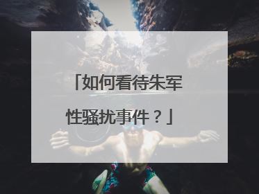 如何看待朱军性骚扰事件？