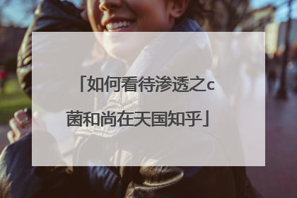 如何看待渗透之c菌和尚在天国知乎