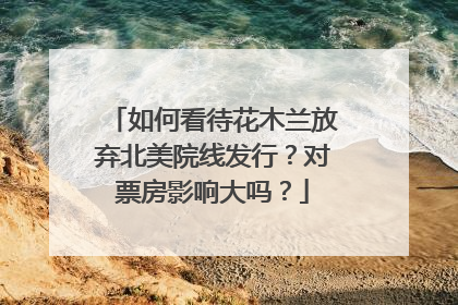 如何看待花木兰放弃北美院线发行？对票房影响大吗？