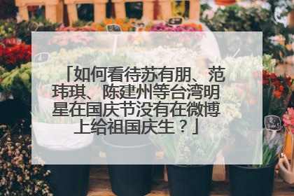 如何看待苏有朋、范玮琪、陈建州等台湾明星在国庆节没有在微博上给祖国庆生？