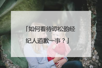 如何看待谭松韵经纪人道歉一事？