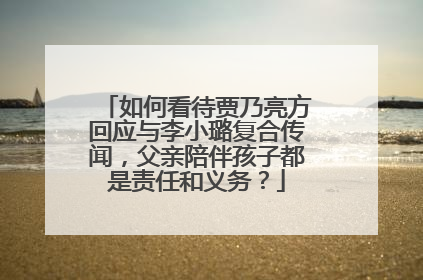 如何看待贾乃亮方回应与李小璐复合传闻，父亲陪伴孩子都是责任和义务？