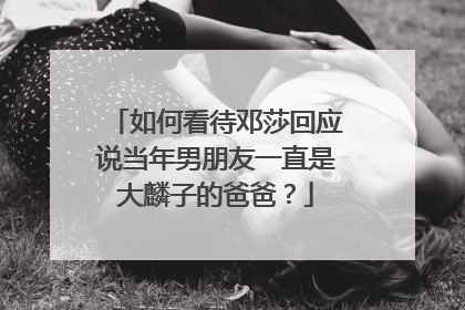 如何看待邓莎回应说当年男朋友一直是大麟子的爸爸？