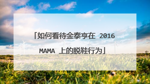如何看待金泰亨在 2016 MAMA 上的脱鞋行为