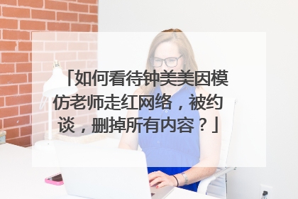 如何看待钟美美因模仿老师走红网络,被约谈,删掉所有内容?