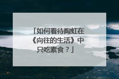 如何看待陶虹在《向往的生活》中只吃素食?