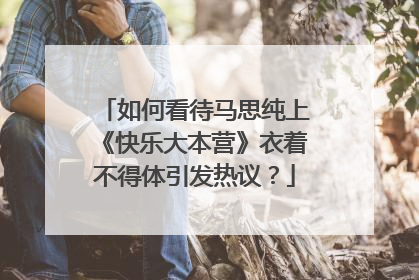 如何看待马思纯上《快乐大本营》衣着不得体引发热议？