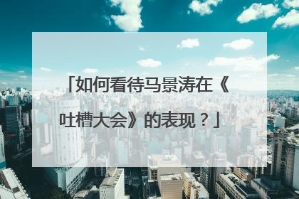 如何看待马景涛在《吐槽大会》的表现？