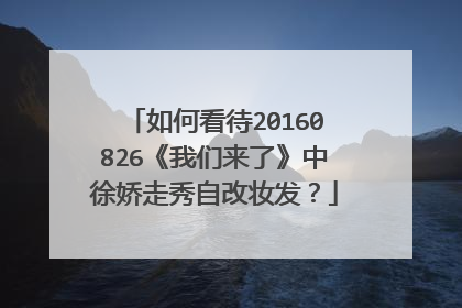 如何看待20160826《我们来了》中徐娇走秀自改妆发?
