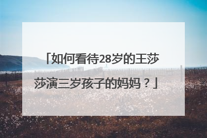 如何看待28岁的王莎莎演三岁孩子的妈妈?