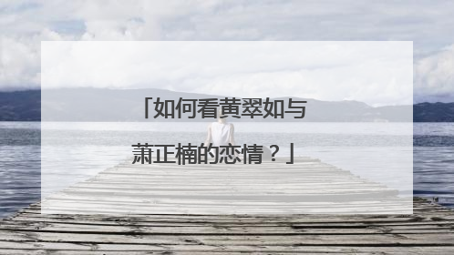 如何看黄翠如与萧正楠的恋情?