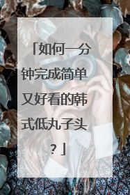 如何一分钟完成简单又好看的韩式低丸子头？
