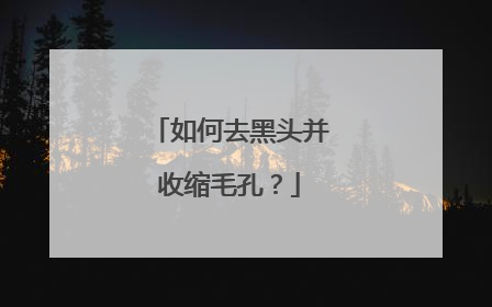如何去黑头并收缩毛孔?