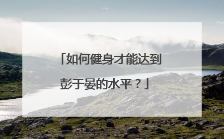 如何健身才能达到彭于晏的水平？