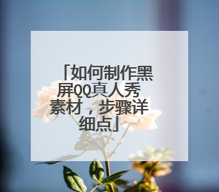 如何制作黑屏QQ真人秀素材，步骤详细点