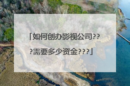 如何创办影视公司???需要多少资金???