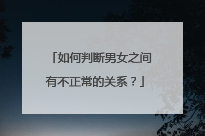 如何判断男女之间有不正常的关系?