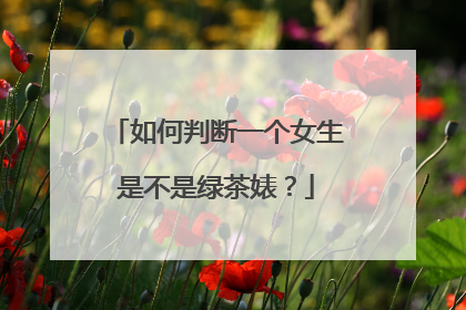 如何判断一个女生是不是绿茶婊？