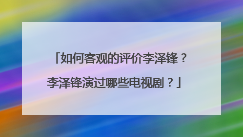 如何客观的评价李泽锋？李泽锋演过哪些电视剧？