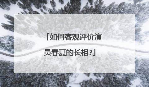如何客观评价演员春夏的长相?