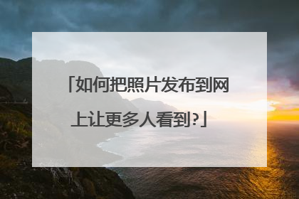 如何把照片发布到网上让更多人看到?