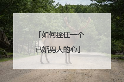 如何拴住一个已婚男人的心
