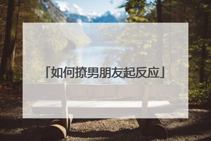 如何撩男朋友起反应