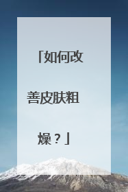 如何改善皮肤粗燥?