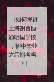 如何考进上海谢晋恒通明星学校，初中毕业之后能考吗？