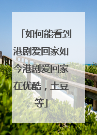 如何能看到港剧爱回家如今港剧爱回家在优酷,土豆等