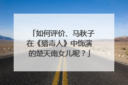 如何评价、马秋子在《猎毒人》中饰演的楚天南女儿呢？