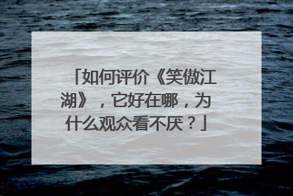 如何评价《笑傲江湖》，它好在哪，为什么观众看不厌？