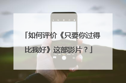 如何评价《只要你过得比我好》这部影片？