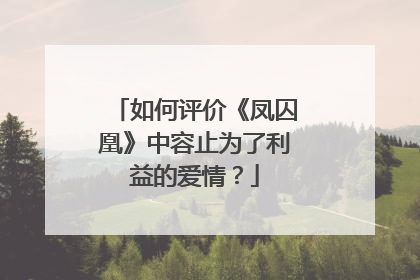 如何评价《凤囚凰》中容止为了利益的爱情?