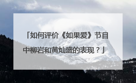 如何评价《如果爱》节目中柳岩和黄灿盛的表现？