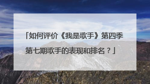 如何评价《我是歌手》第四季第七期歌手的表现和排名？