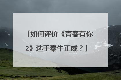 如何评价《青春有你2》选手秦牛正威？