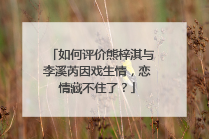 如何评价熊梓淇与李溪芮因戏生情,恋情藏不住了?