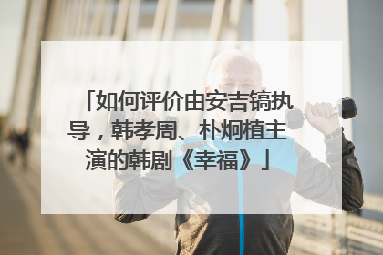如何评价由安吉镐执导,韩孝周、朴炯植主演的韩剧《幸福》