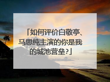 如何评价白敬亭、马思纯主演的你是我的城池营垒?