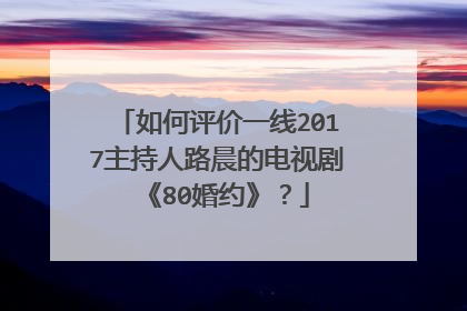 如何评价一线2017主持人路晨的电视剧《80婚约》?