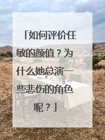 如何评价任敏的颜值？为什么她总演一些悲伤的角色呢？