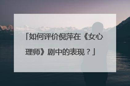 如何评价倪萍在《女心理师》剧中的表现？