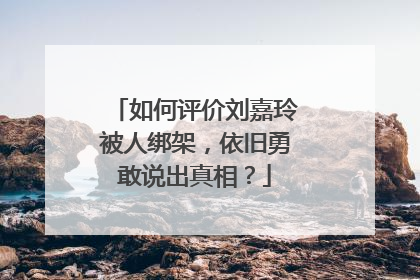 如何评价刘嘉玲被人绑架，依旧勇敢说出真相？