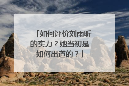 如何评价刘雨昕的实力？她当初是如何出道的？