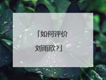 如何评价刘雨欣?
