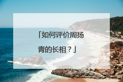 如何评价周扬青的长相？