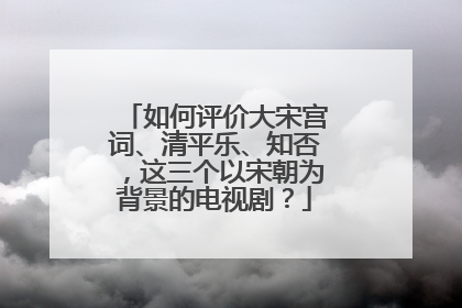 如何评价大宋宫词、清平乐、知否，这三个以宋朝为背景的电视剧？