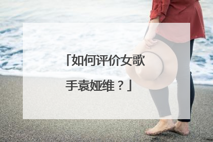 如何评价女歌手袁娅维?