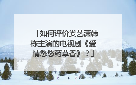 如何评价娄艺潇韩栋主演的电视剧《爱情悠悠药草香》？